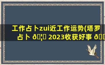 工作占卜zui
近工作运势(塔罗占卜 🦍 2023收获好事 🐧 )